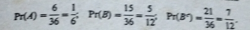 Pr(A)= 6/36 = 1/6 ; Pr(B)= 15/36 = 5/12 ; Pr(B^-)= 21/36 = 7/12 .