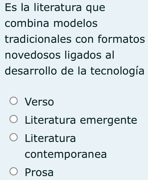 Es la literatura que
combina modelos
tradicionales con formatos
novedosos ligados al
desarrollo de la tecnología
Verso
Literatura emergente
Literatura
contemporanea
Prosa