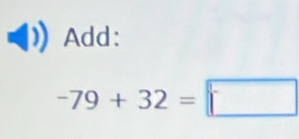 Add:
-79+32=□