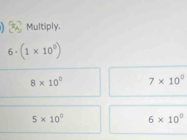 Multiply.
6° (1* 10^0)
8* 10^0
7* 10^0
5* 10^0
6* 10^0