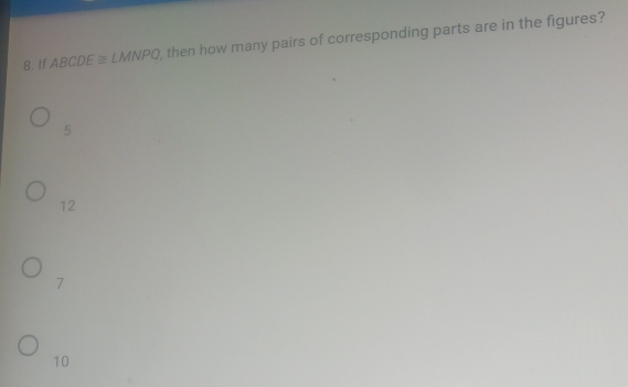 If ABCDE≌ LMNPQ , then how many pairs of corresponding parts are in the figures?
5
12
7
10