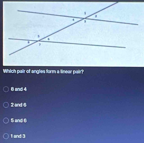 Which pair of angles form a linear pair?
8 and 4
2 and 6
5 and 6
1 and 3