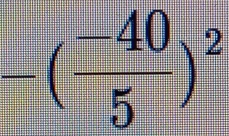 -( (-40)/5 )^2