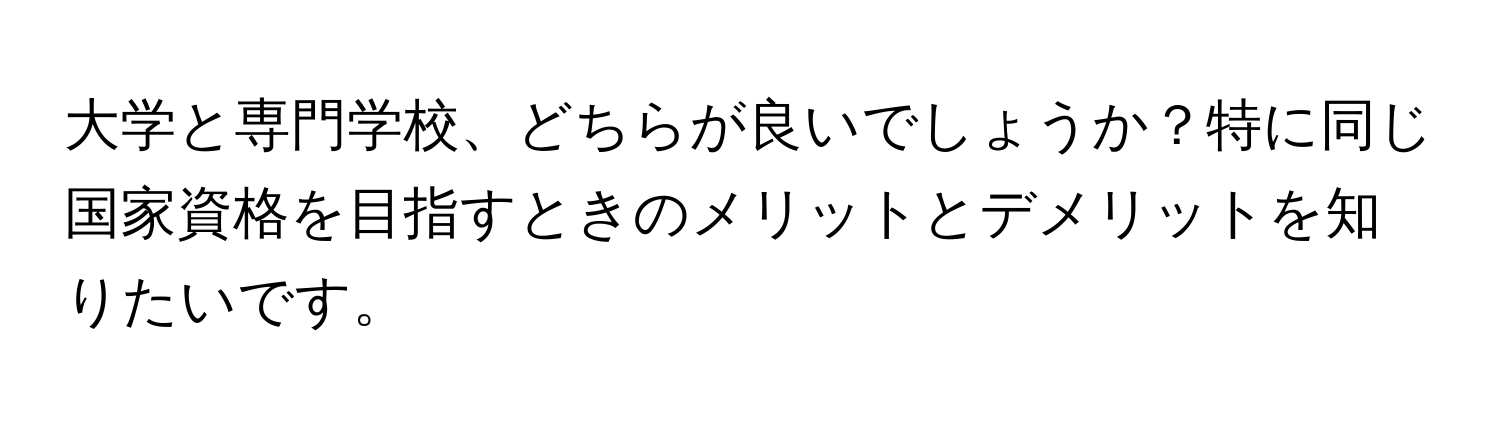 大学と専門学校、どちらが良いでしょうか？特に同じ国家資格を目指すときのメリットとデメリットを知りたいです。