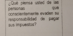 ¿Qué piensa usted de las 
personas que 
conscientemente evaden su 
responsabilidad de pagar 
sus impuestos?