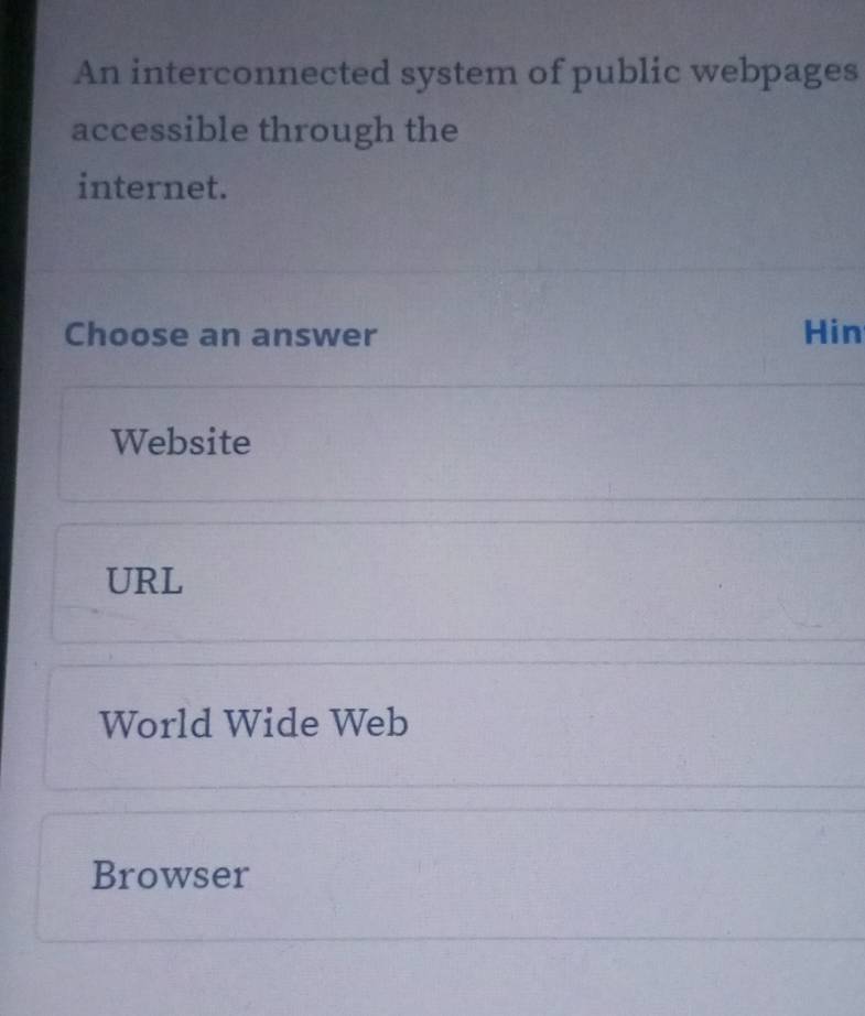 An interconnected system of public webpages
accessible through the
internet.
Choose an answer Hin
Website
URL
World Wide Web
Browser