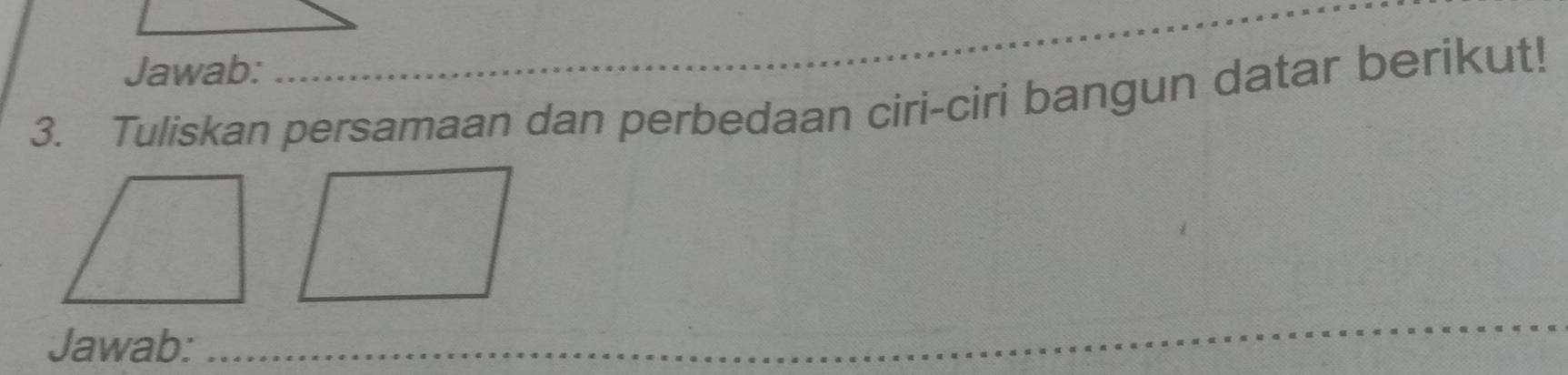 Jawab: 
_ 
3. Tuliskan persamaan dan perbedaan ciri-ciri bangun datar berikut! 
Jawab:_ 
_