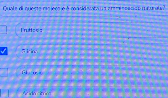 Quale di queste molecole è considerata un amminoacido naturale?
Fruttosio
Glicina
Glucosio .
Acido citrico