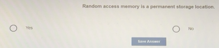 Solved: Random access memory is a permanent storage location. Yes No ...