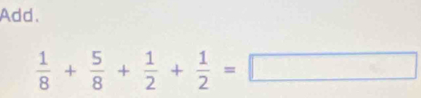 Add.
 1/8 + 5/8 + 1/2 + 1/2 =□