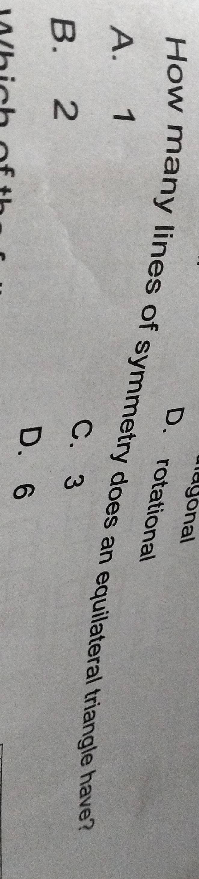 nagonal
D. rotational
How many lines of symmetry does an equilateral triangle have?
A. 1
B. 2
C. 3
D. 6