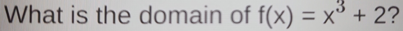 What is the domain of f(x)=x^3+2 ?