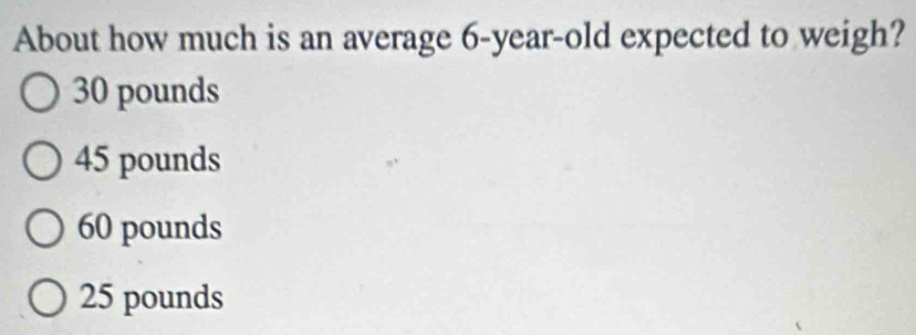 About how much is an average 6-year-old expected to weigh?
30 pounds
45 pounds
60 pounds
25 pounds