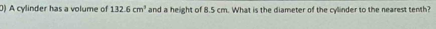 A cylinder has a volume of 132.6cm^3 and a height of 8.5 cm. What is the diameter of the cylinder to the nearest tenth?