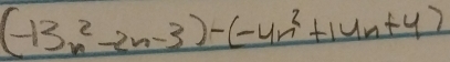 (-13n^2-2n-3)-(-4n^2+14n+4)