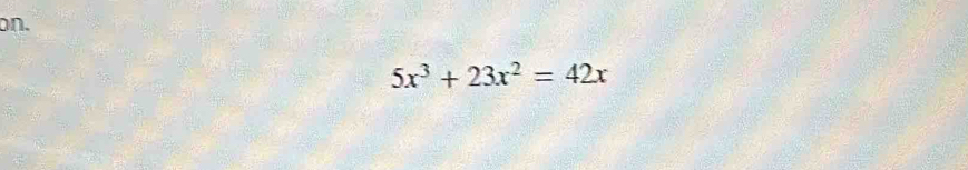 on.
5x^3+23x^2=42x