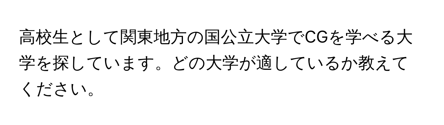 高校生として関東地方の国公立大学でCGを学べる大学を探しています。どの大学が適しているか教えてください。