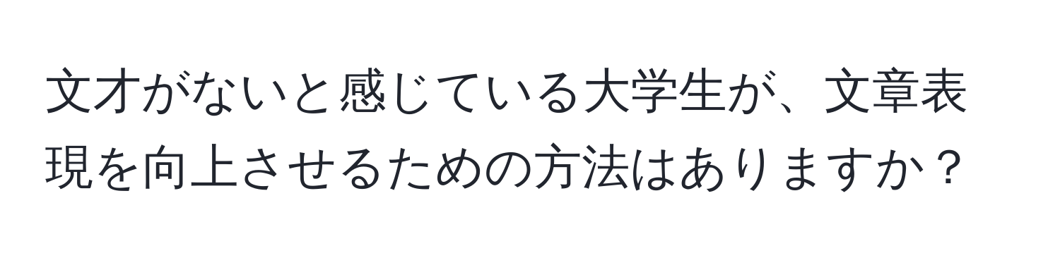 文才がないと感じている大学生が、文章表現を向上させるための方法はありますか？