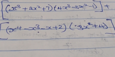 [(x^3+2x^2+7)(4x^3-3x^2-1)]+
[(x^4-x^3-x+2)(3x^2+4)]