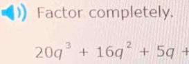 Factor completely.
20q^3+16q^2+5q+