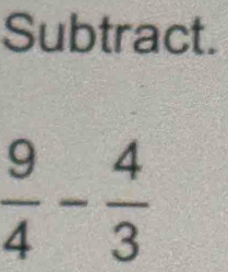 Subtract.
 9/4 - 4/3 