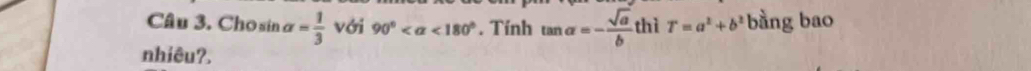 Chosin alpha = 1/3  với 90° <180°. Tính tan alpha =- sqrt(a)/b  thì T=a^2+b^2 bằng bao 
nhiêu?.