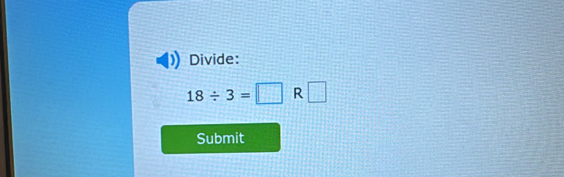 Divide:
18/ 3=□ R□
Submit