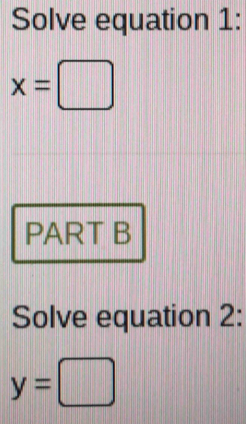 Solve equation 1:
x=□
PART B 
Solve equation 2:
y=□