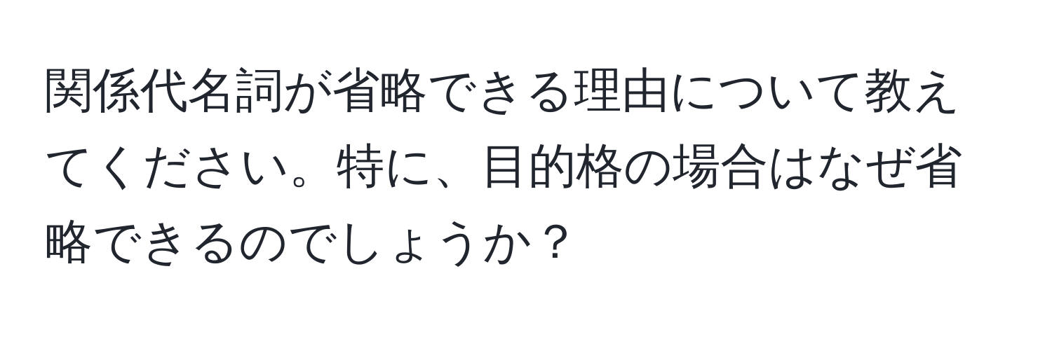 関係代名詞が省略できる理由について教えてください。特に、目的格の場合はなぜ省略できるのでしょうか？