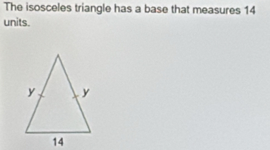 The isosceles triangle has a base that measures 14
units.