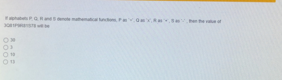 lf alphabets P, Q, R and S denote mathematical functions, P as `+`, Q as ` x `, R as `+`, S as `-` , then the value of
3Q81P9R81S78 will be
30
3
10
13