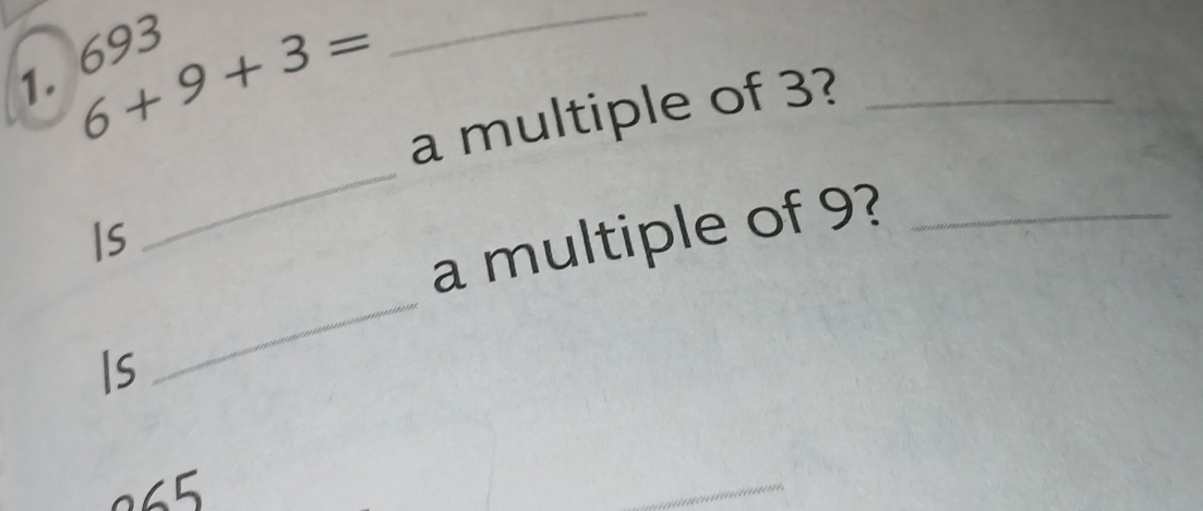 6+9+3=
1. 693
_ 
a multiple of 3?_ 
Is 
_ 
_ 
a multiple of 9?_ 
Is
865
_