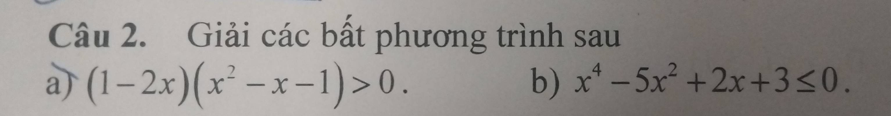 Giải các bất phương trình sau 
a) (1-2x)(x^2-x-1)>0. b) x^4-5x^2+2x+3≤ 0.