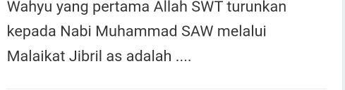 Wahyu yang pertama Allah SWT turunkan 
kepada Nabi Muhammad SAW melalui 
Malaikat Jibril as adalah ....