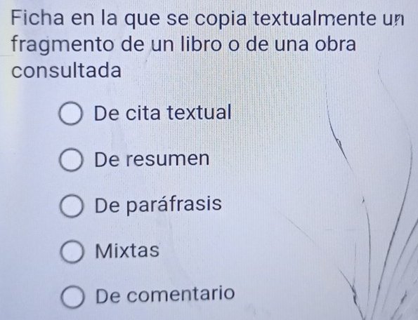 Ficha en la que se copia textualmente un
fragmento de un libro o de una obra
consultada
De cita textual
De resumen
De paráfrasis
Mixtas
De comentario