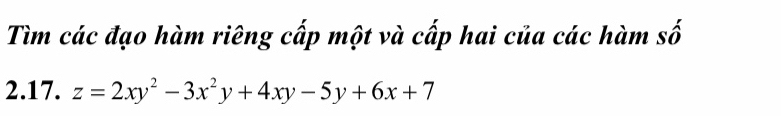 Tìm các đạo hàm riêng cấp một và cấp hai của các hàm số 
2.17. z=2xy^2-3x^2y+4xy-5y+6x+7