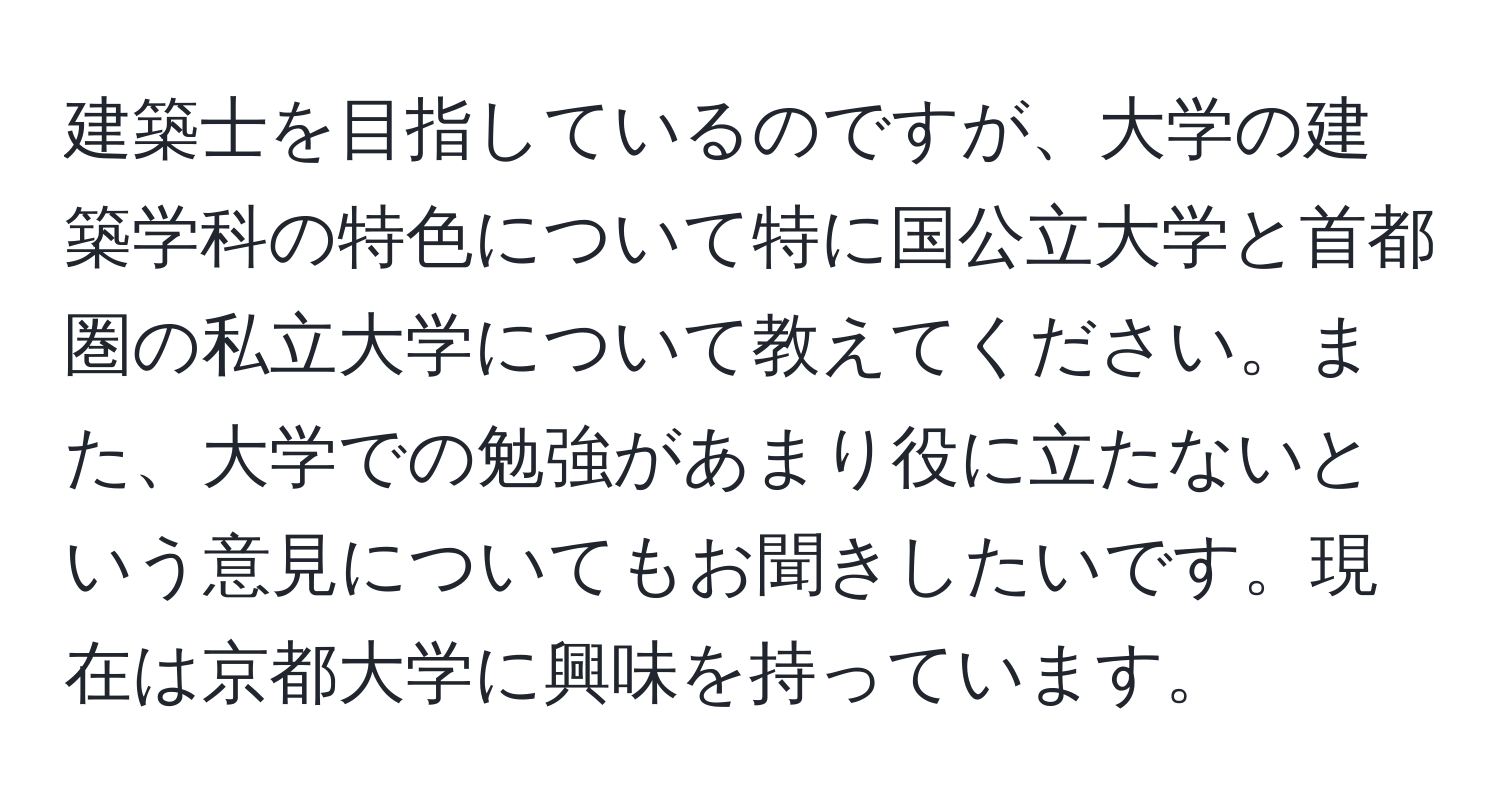 建築士を目指しているのですが、大学の建築学科の特色について特に国公立大学と首都圏の私立大学について教えてください。また、大学での勉強があまり役に立たないという意見についてもお聞きしたいです。現在は京都大学に興味を持っています。