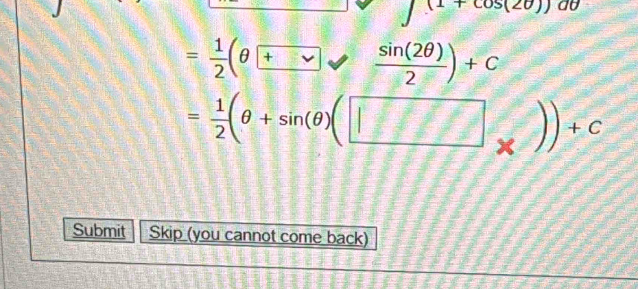 5(20))
= 1/2 (θ
= 1/2 (θ +sin (θ )(□ _* ))+c
Submit Skip (you cannot come back)