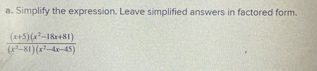 Simplify the expression. Leave simplified answers in factored form.
 ((x+5)(x^2-18x+81))/(x^2-81)(x^2-4x-45) 