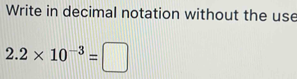 Write in decimal notation without the use
2.2* 10^(-3)=□