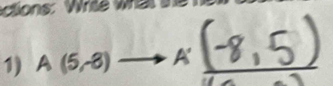 ctions: Wrte 
1) A(5,8)to A'_ (-8,5)