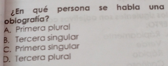 ¿En qué persona se habla una
obiografía?
A. Primera plural
B. Tercera singular
C. Primera singular
D. Tercera plural