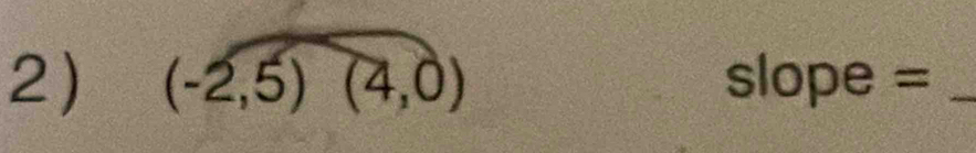 (-2,5)(4,0) slope =_