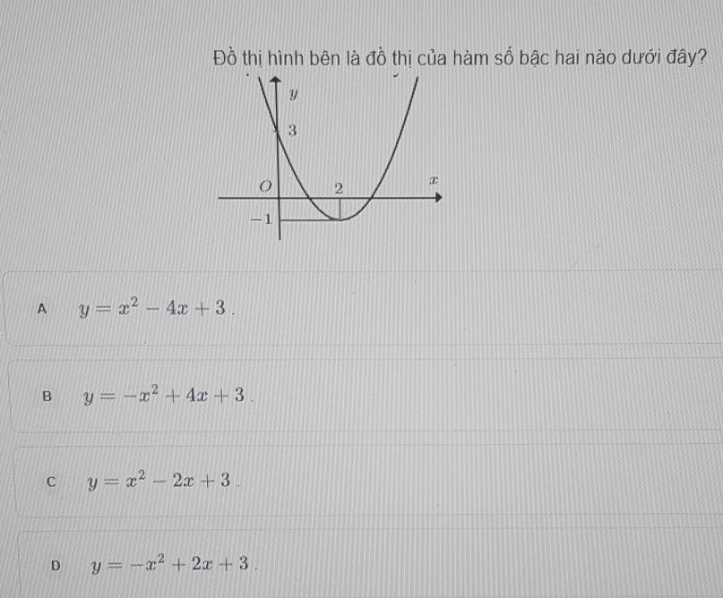 Đồ thị hình bên là đồ thị của hàm số bậc hai nào dưới đây?
A y=x^2-4x+3.
B y=-x^2+4x+3.
C y=x^2-2x+3.
D y=-x^2+2x+3.