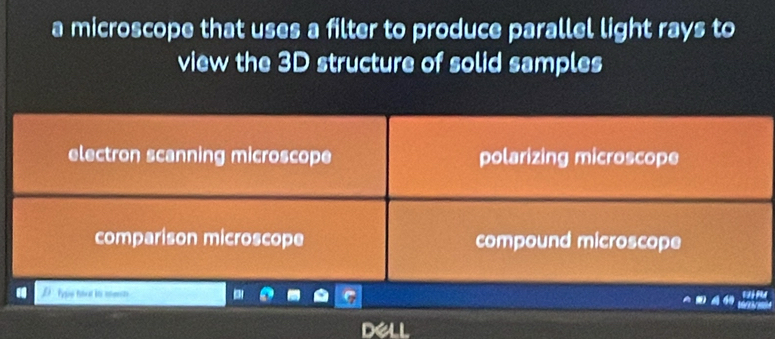 a microscope that uses a filter to produce parallel light rays to
view the 3D structure of solid samples
electron scanning microscope polarizing microscope
comparison microscope compound microscope
Pyion filal lts nonments

u m