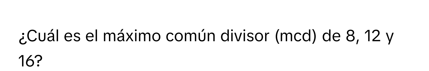 Solved: ¿Cuál es el máximo común divisor (mcd) de 8, 12 y 16? [Math]