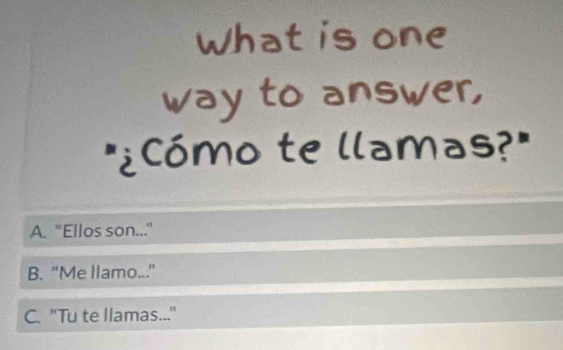 ''' Cổ
A. "Ellos son..."
B. "Me llamo..."
C. ''Tu te llamas..."