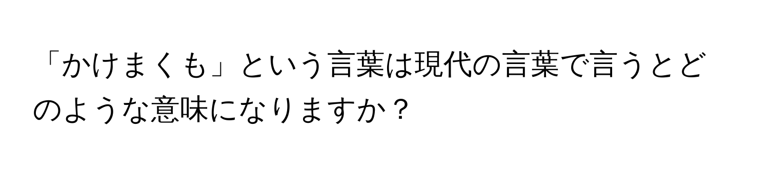 「かけまくも」という言葉は現代の言葉で言うとどのような意味になりますか？