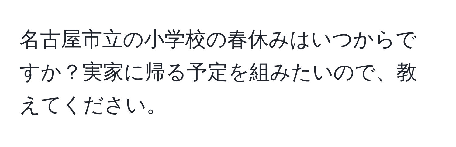 名古屋市立の小学校の春休みはいつからですか？実家に帰る予定を組みたいので、教えてください。