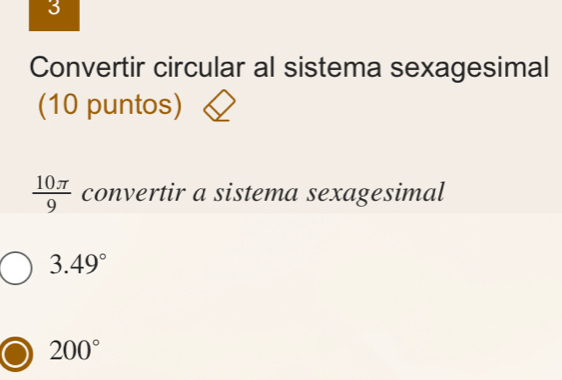 Convertir circular al sistema sexagesimal 
(10 puntos)
 10π /9  convertir a sistema sexagesimal
3.49°
200°